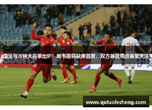 国足与沙特大名单出炉！奥韦斯将缺席首发，双方备战焦点备受关注